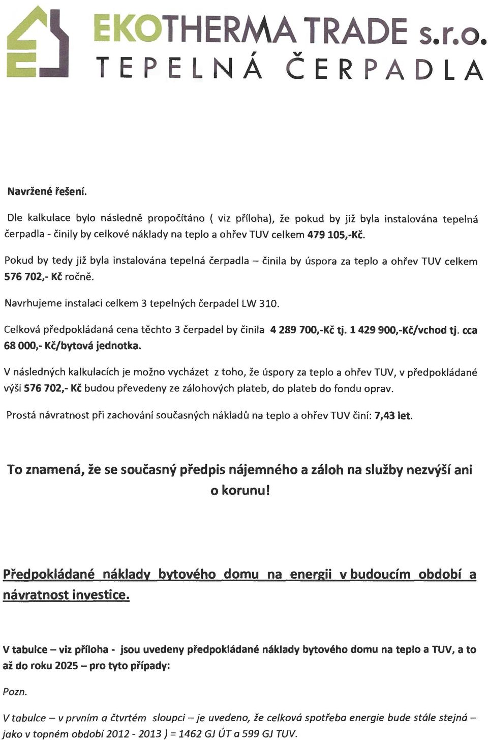 Pokud by tedy již byla instalována tepelná čerpadla - činila 576 702,- Kč ročně. by úspora za teplo a ohřev TUV celkem Navrhujeme instalaci celkem 3 tepelných čerpadel LW 310.