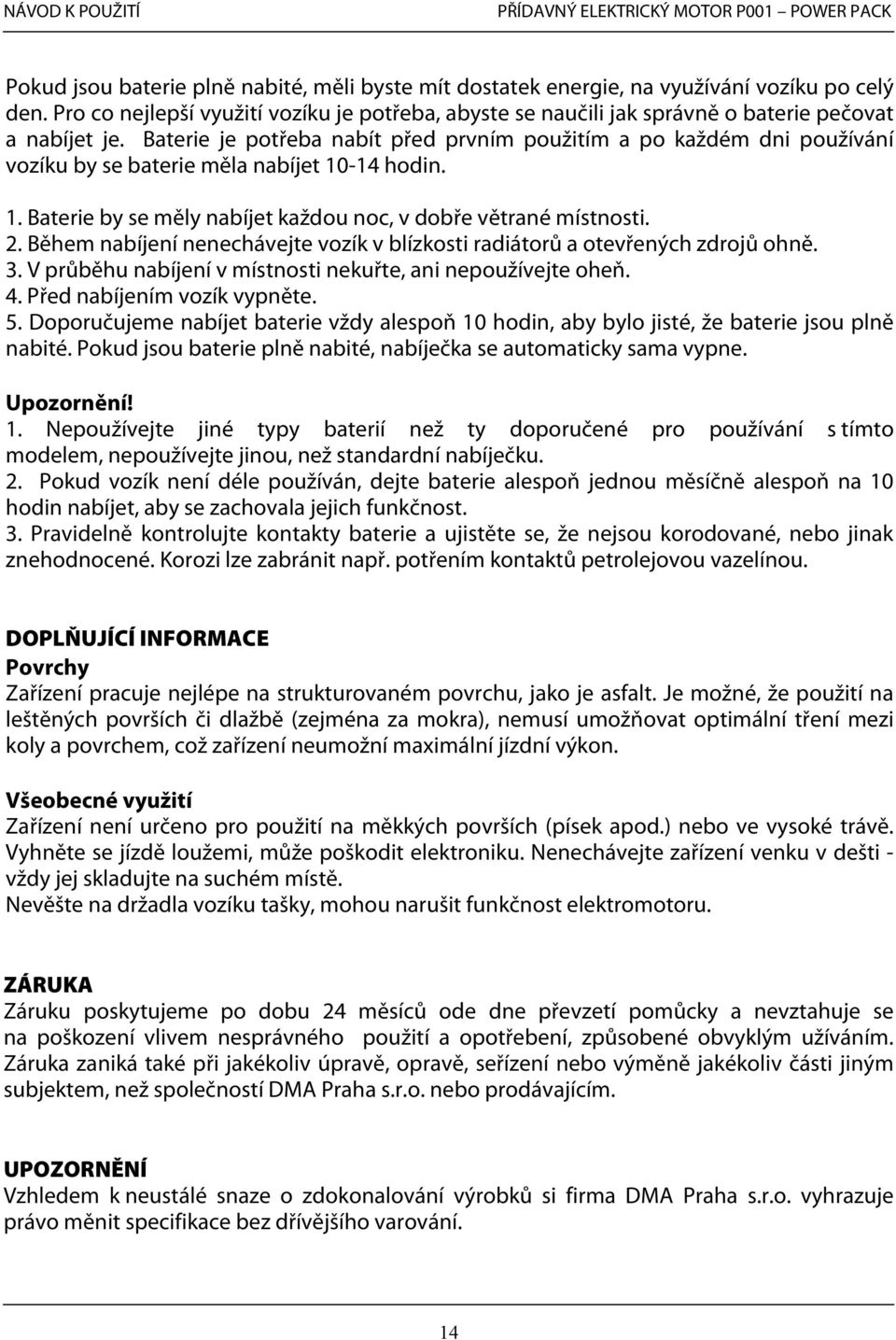 Baterie je potřeba nabít před prvním použitím a po každém dni používání vozíku by se baterie měla nabíjet 10-14 hodin. 1. Baterie by se měly nabíjet každou noc, v dobře větrané místnosti. 2.