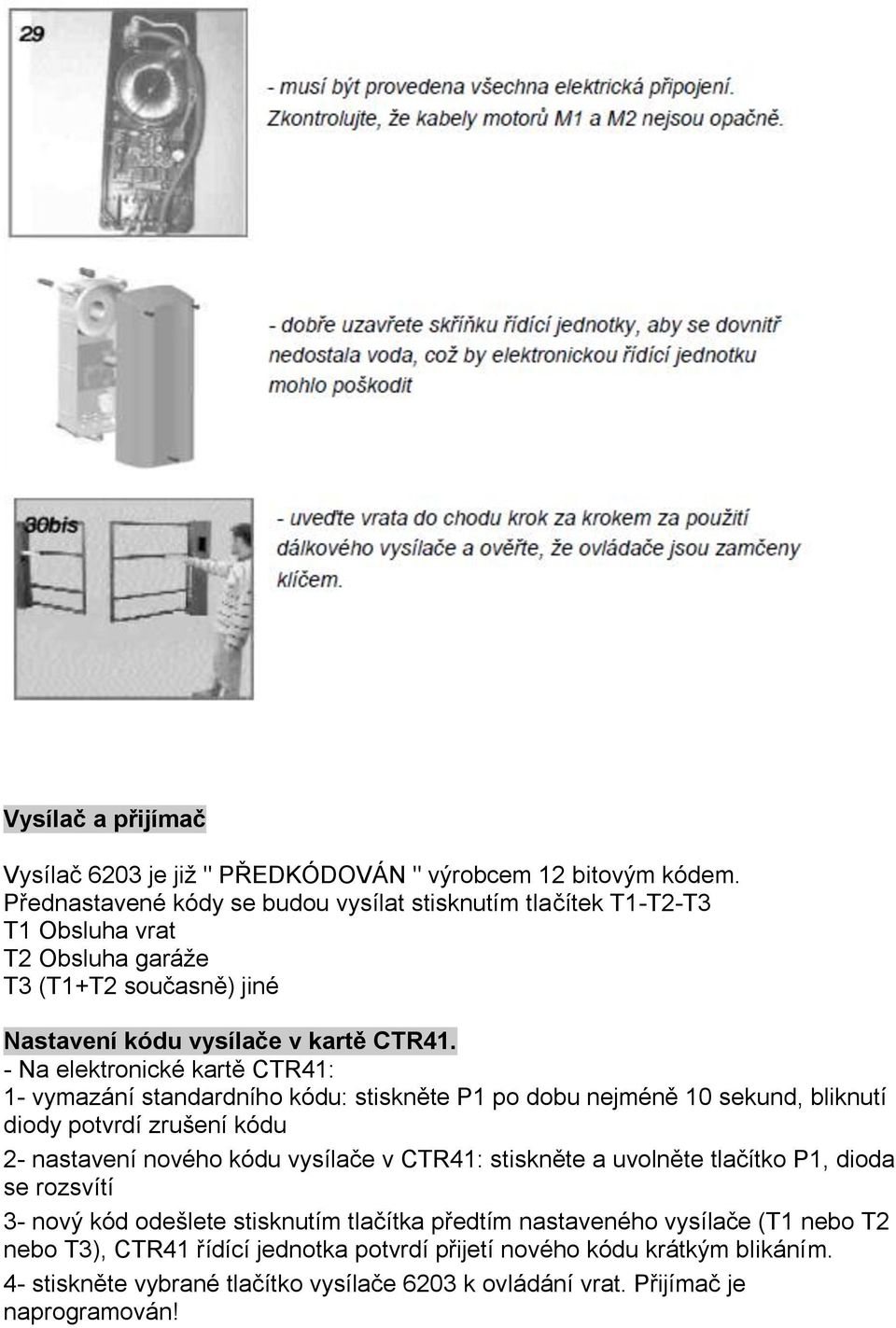 - Na elektronické kartě CTR41: 1- vymazání standardního kódu: stiskněte P1 po dobu nejméně 10 sekund, bliknutí diody potvrdí zrušení kódu 2- nastavení nového kódu vysílače v CTR41: