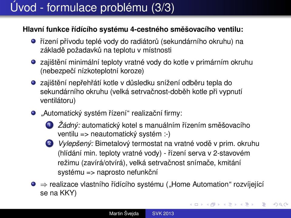 setrvačnost-doběh kotle při vypnutí ventilátoru) Automatický systém řízení realizační firmy: 1 Žádný: automatický kotel s manuálním řízením směšovacího ventilu => neautomatický systém :-) 2