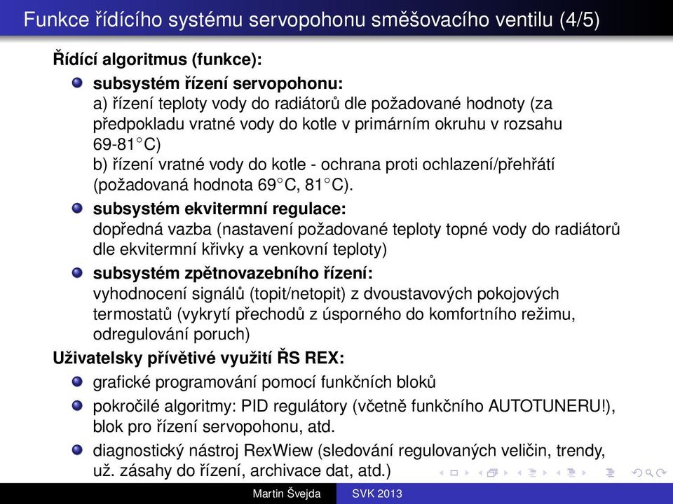 subsystém ekvitermní regulace: dopředná vazba (nastavení požadované teploty topné vody do radiátorů dle ekvitermní křivky a venkovní teploty) subsystém zpětnovazebního řízení: vyhodnocení signálů