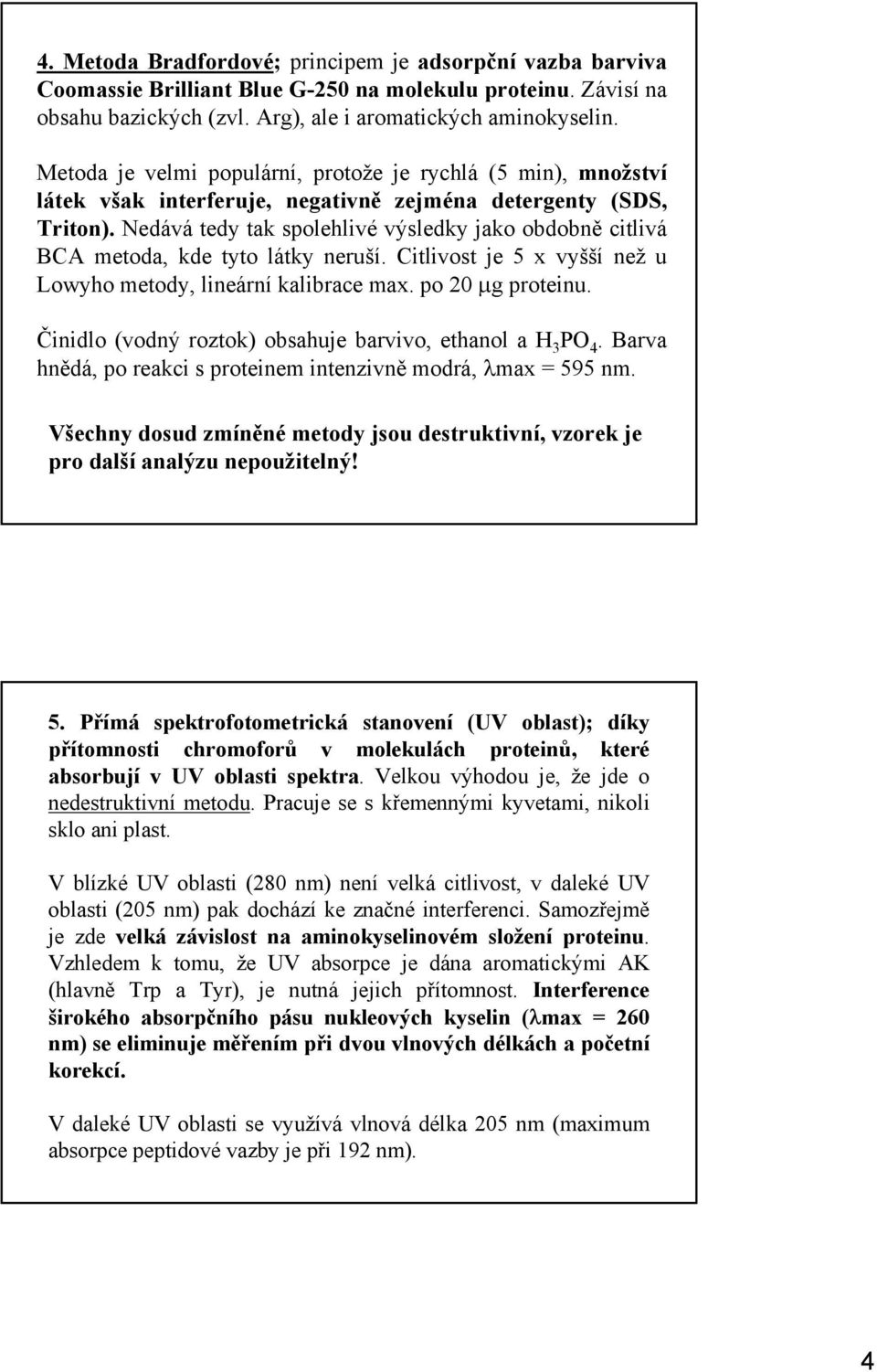 Nedává tedy tak spolehlivé výsledky jako obdobně citlivá BCA metoda, kde tyto látky neruší. Citlivost je 5 x vyšší než u Lowyho metody, lineární kalibrace max. po 20 µg proteinu.