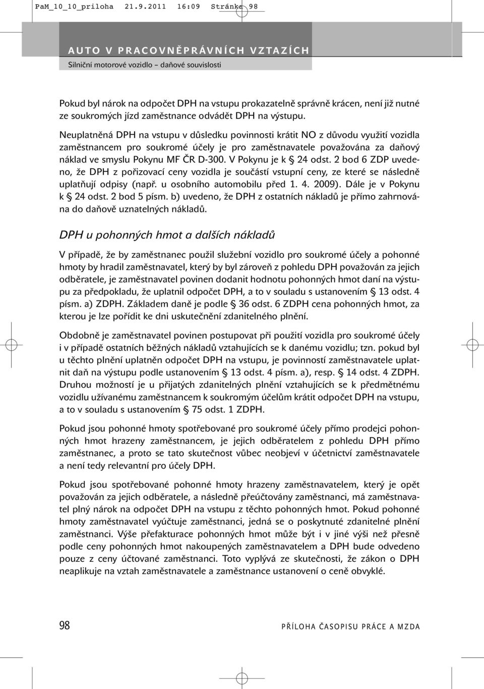 V Pokynu je k 24 odst. 2 bod 6 ZDP uvedeno, že DPH z pořizovací ceny vozidla je součástí vstupní ceny, ze které se následně uplatňují odpisy (např. u osobního automobilu před 1. 4. 2009).