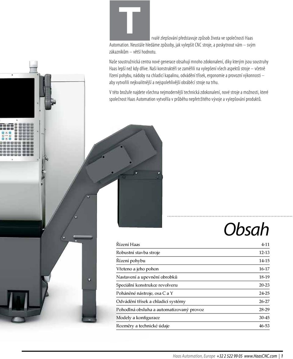 Naši konstruktéři se zaměřili na vylepšení všech aspektů stroje včetně řízení pohybu, nádoby na chladicí kapalinu, odvádění třísek, ergonomie a provozní výkonnosti aby vytvořili nejkvalitnější a