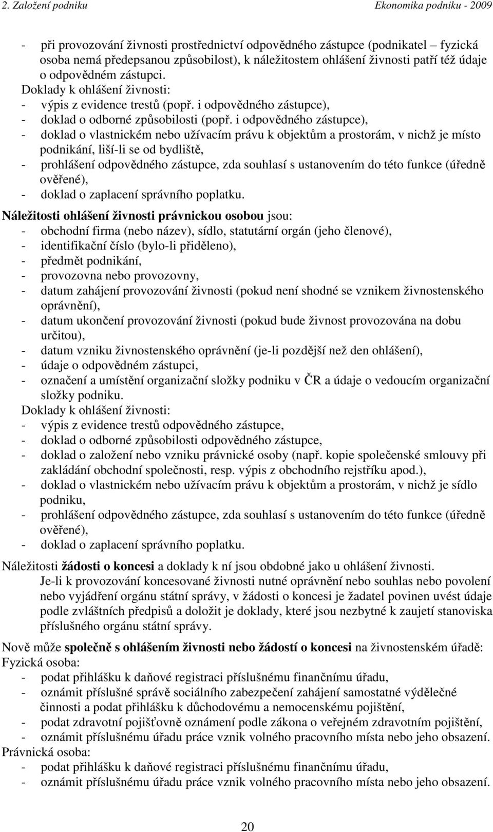 i odpovědného zástupce), - doklad o vlastnickém nebo užívacím právu k objektům a prostorám, v nichž je místo podnikání, liší-li se od bydliště, - prohlášení odpovědného zástupce, zda souhlasí s