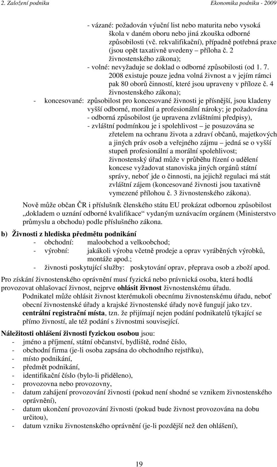 2008 existuje pouze jedna volná živnost a v jejím rámci pak 80 oborů činností, které jsou upraveny v příloze č.