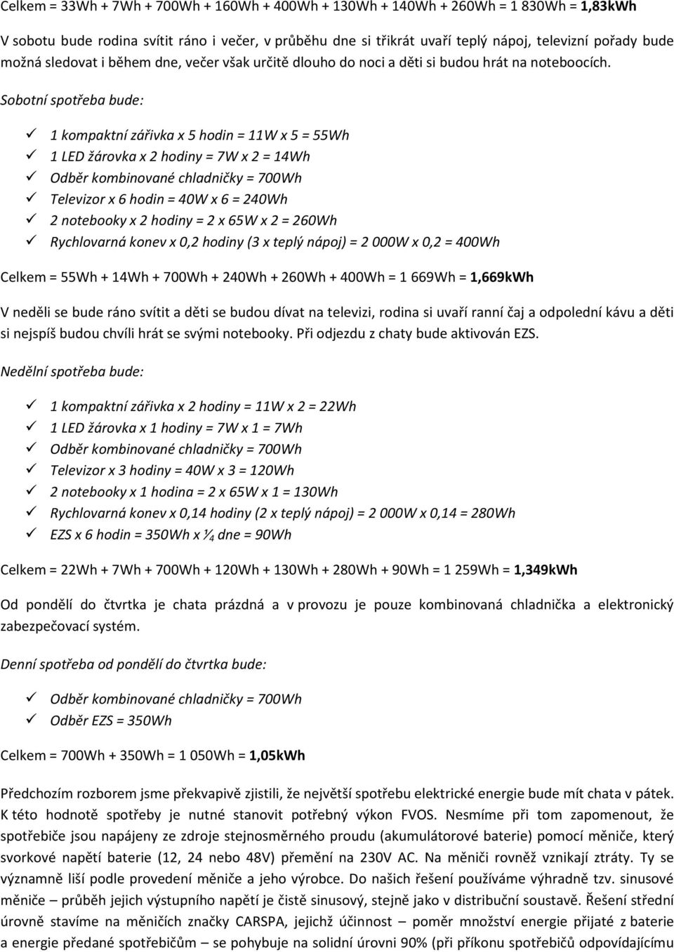 Sobotní spotřeba bude: 1 kompaktní zářivka x 5 hodin = 11W x 5 = 55Wh 1 LED žárovka x 2 hodiny = 7W x 2 = 14Wh Televizor x 6 hodin = 40W x 6 = 240Wh 2 notebooky x 2 hodiny = 2 x 65W x 2 = 260Wh