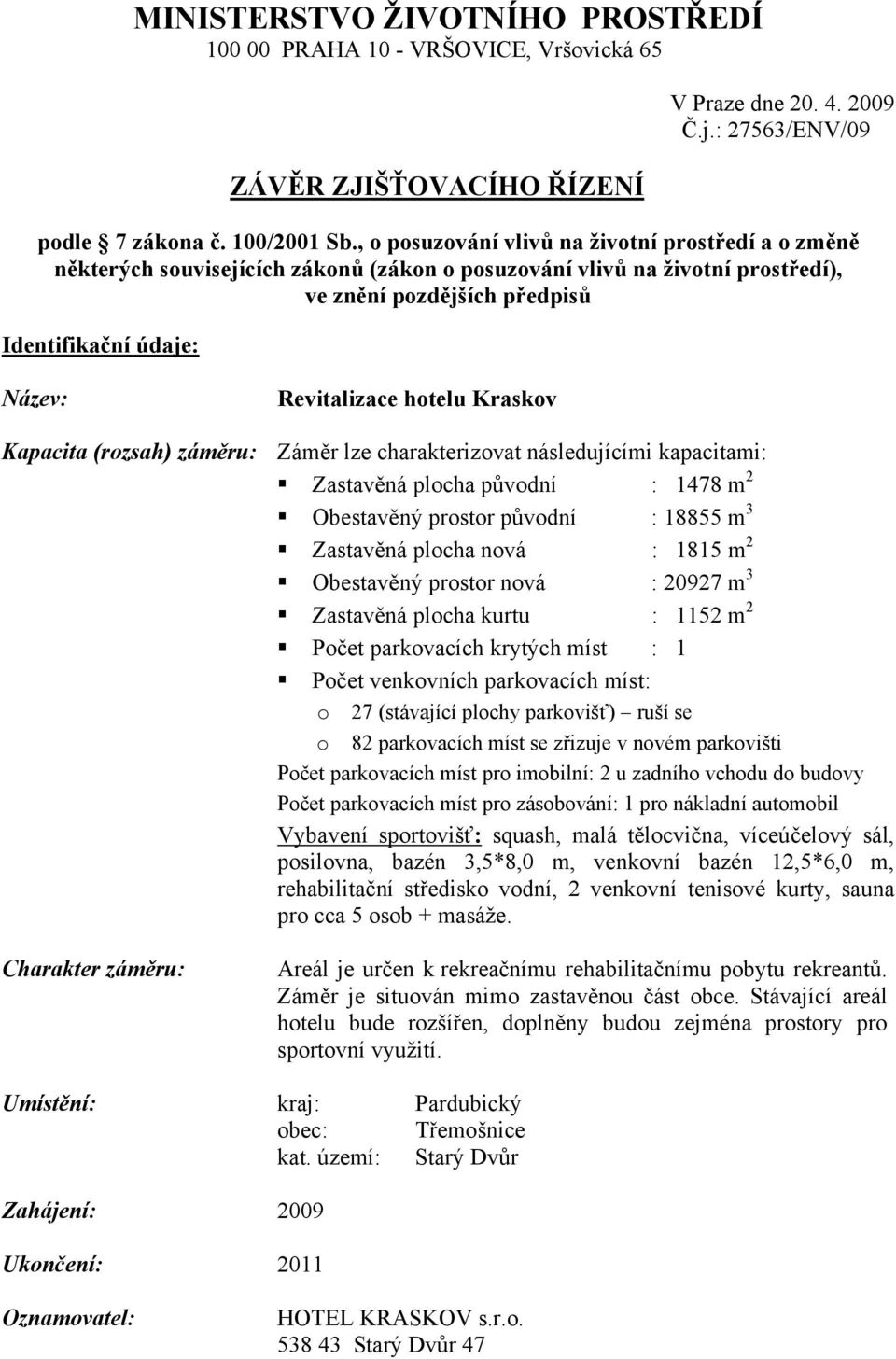 Revitalizace hotelu Kraskov Kapacita (rozsah) záměru: Záměr lze charakterizovat následujícími kapacitami: Zastavěná plocha původní : 1478 m 2 Obestavěný prostor původní : 18855 m 3 Zastavěná plocha