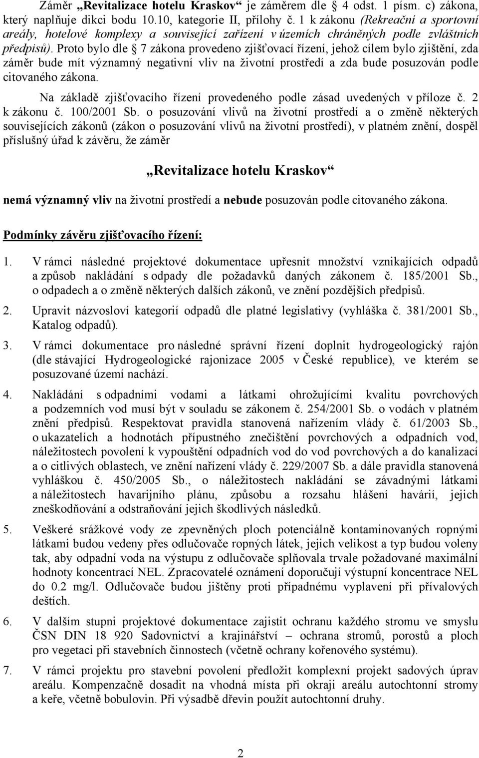 Proto bylo dle 7 zákona provedeno zjišťovací řízení, jehož cílem bylo zjištění, zda záměr bude mít významný negativní vliv na životní prostředí a zda bude posuzován podle citovaného zákona.