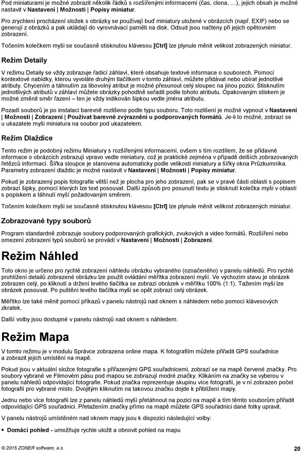 Odsud jsou načteny při jejich opětovném zobrazení. Točením kolečkem myši se současně stisknutou klávesou [Ctrl] lze plynule měnit velikost zobrazených miniatur.