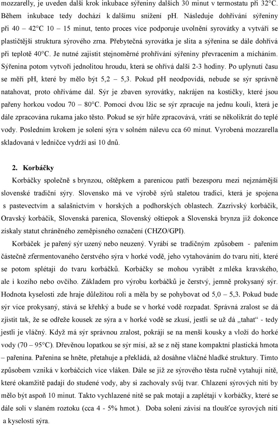 Přebytečná syrovátka je slita a sýřenina se dále dohřívá při teplotě 40 C. Je nutné zajistit stejnoměrné prohřívání sýřeniny převracením a mícháním.