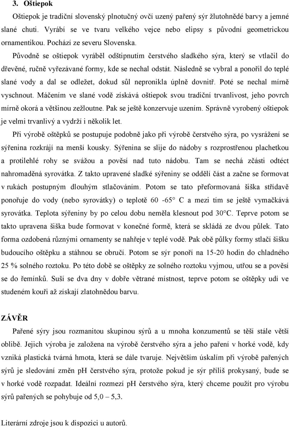 Následně se vybral a ponořil do teplé slané vody a dal se odležet, dokud sůl nepronikla úplně dovnitř. Poté se nechal mírně vyschnout.
