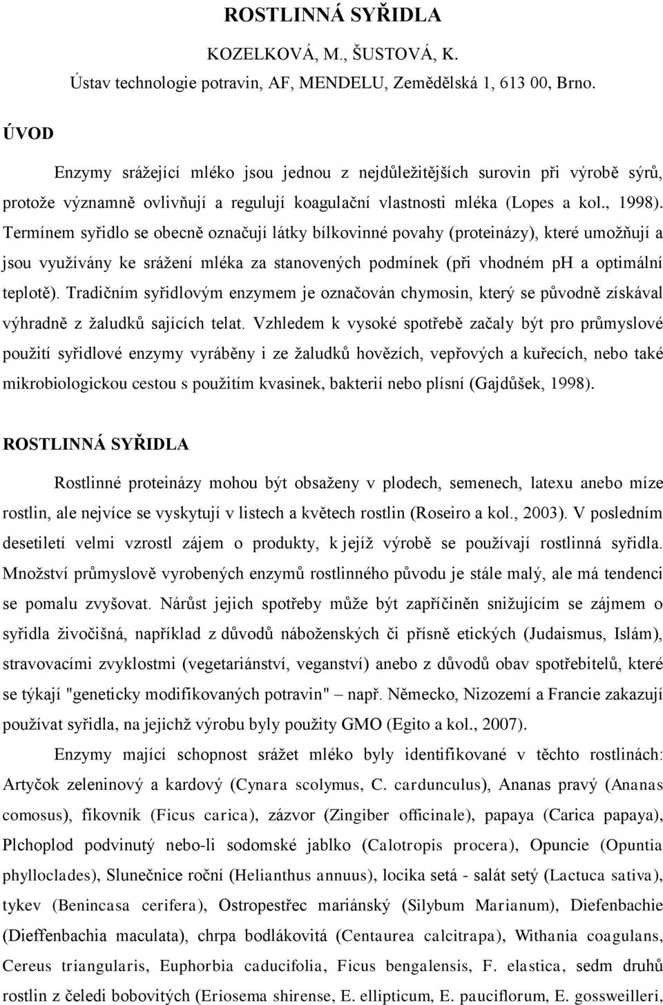 Termínem syřidlo se obecně označují látky bílkovinné povahy (proteinázy), které umožňují a jsou využívány ke srážení mléka za stanovených podmínek (při vhodném ph a optimální teplotě).