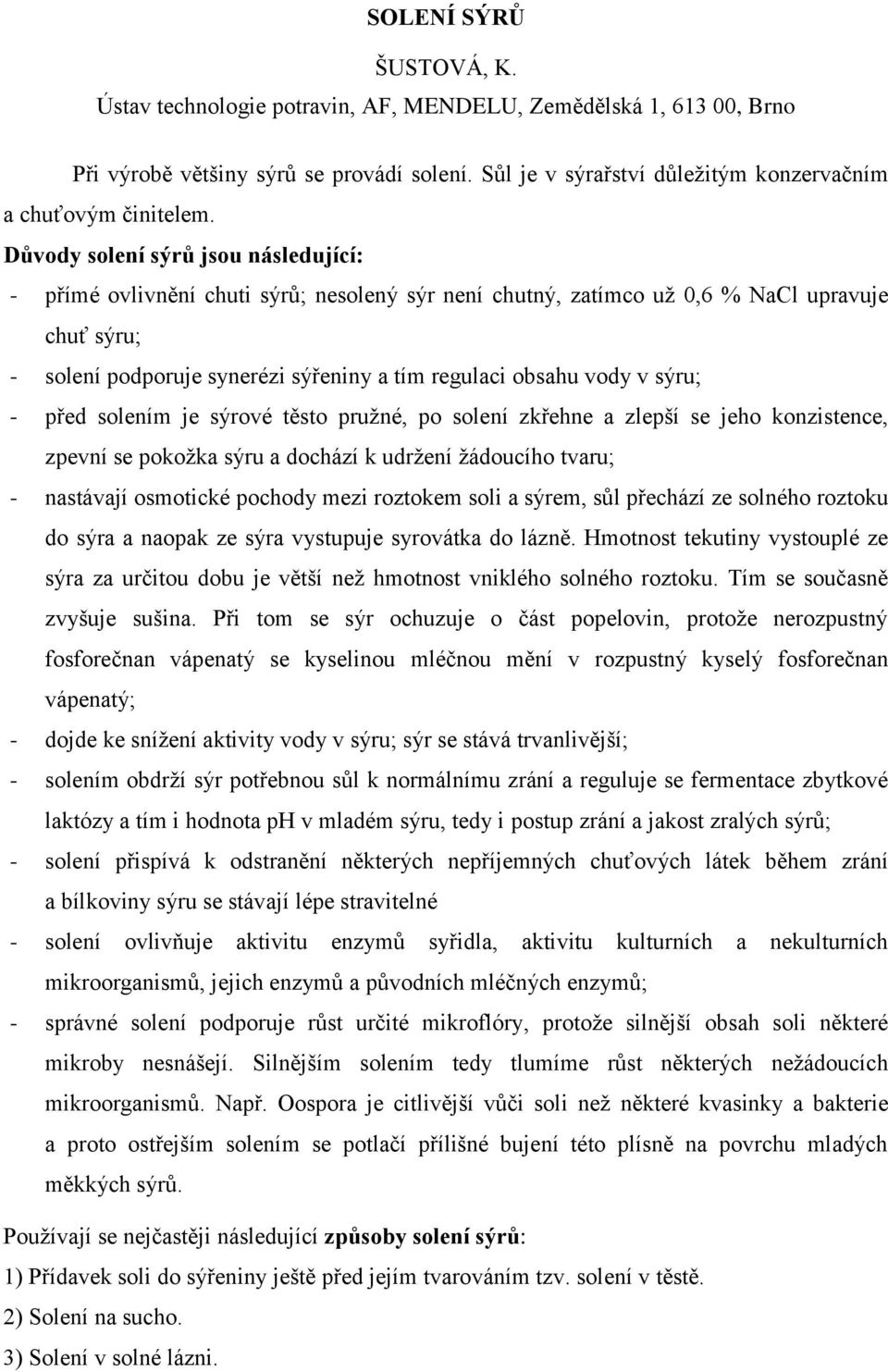 v sýru; - před solením je sýrové těsto pružné, po solení zkřehne a zlepší se jeho konzistence, zpevní se pokožka sýru a dochází k udržení žádoucího tvaru; - nastávají osmotické pochody mezi roztokem