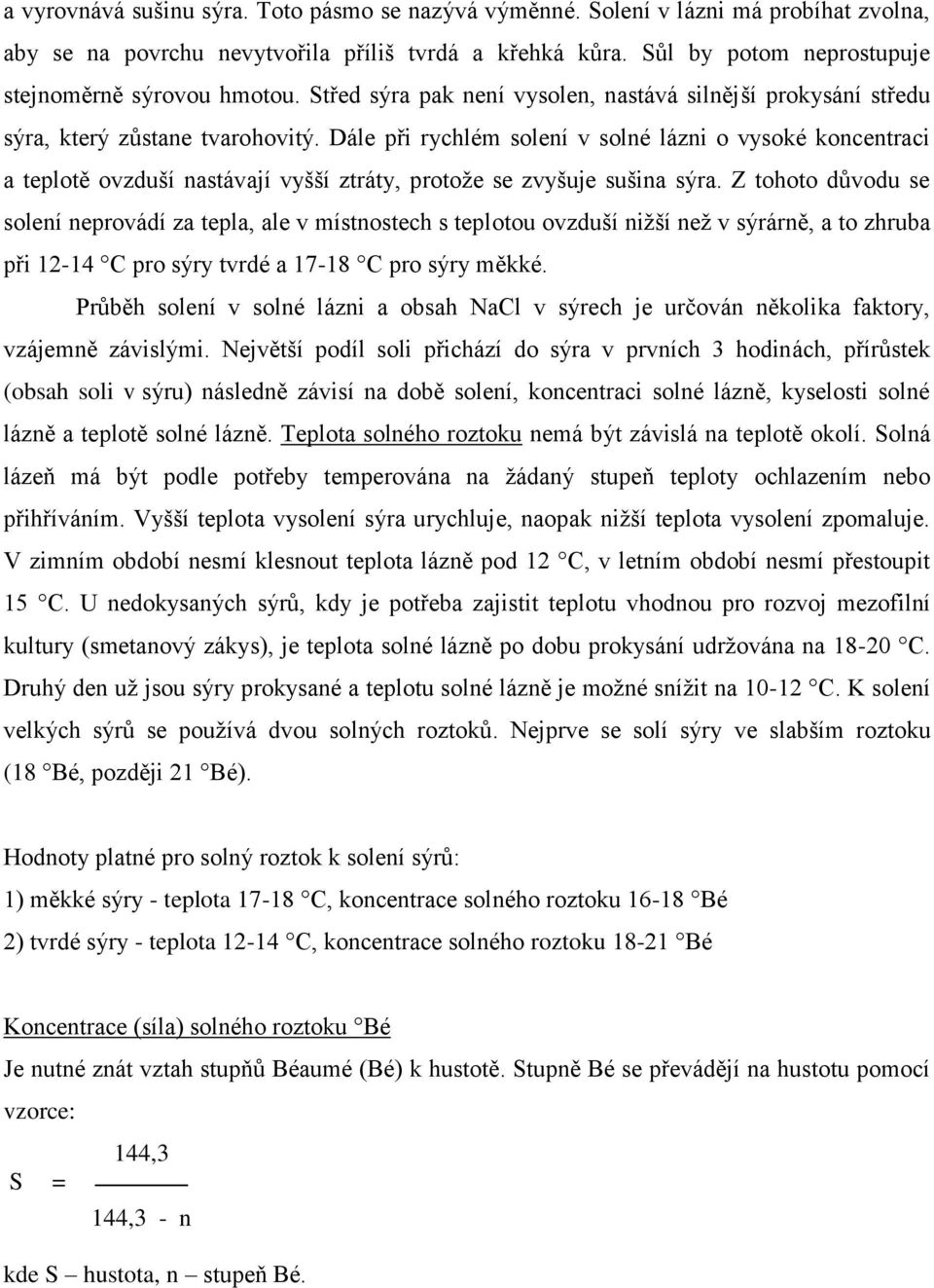 Dále při rychlém solení v solné lázni o vysoké koncentraci a teplotě ovzduší nastávají vyšší ztráty, protože se zvyšuje sušina sýra.