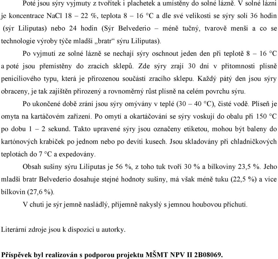 týče mladší bratr sýru Liliputas). Po vyjmutí ze solné lázně se nechají sýry oschnout jeden den při teplotě 8 16 C a poté jsou přemístěny do zracích sklepů.