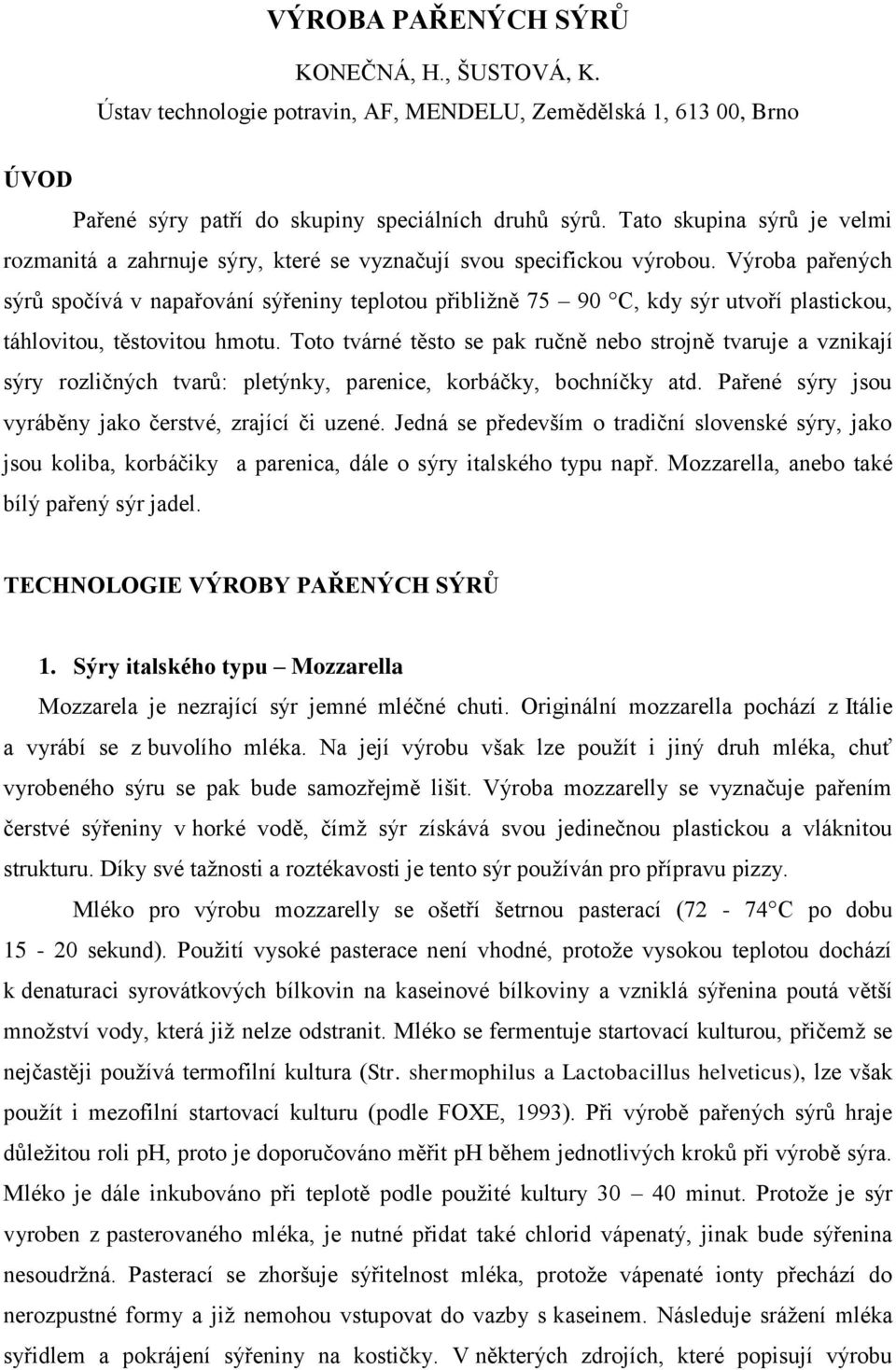 Výroba pařených sýrů spočívá v napařování sýřeniny teplotou přibližně 75 90 C, kdy sýr utvoří plastickou, táhlovitou, těstovitou hmotu.