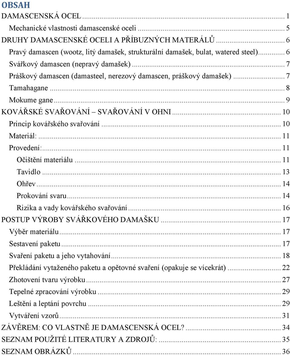 .. 7 Tamahagane... 8 Mokume gane... 9 KOVÁŘSKÉ SVAŘOVÁNÍ SVAŘOVÁNÍ V OHNI... 10 Princip kovářského svařování... 10 Materiál:... 11 Provedení:... 11 Očištění materiálu... 11 Tavidlo... 13 Ohřev.