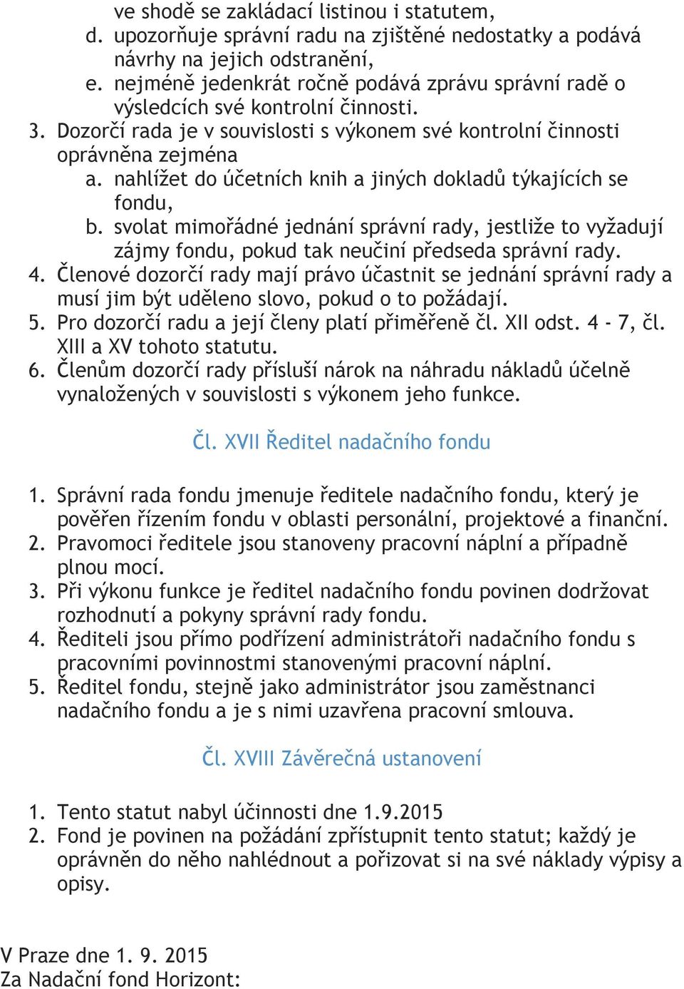nahlížet do účetních knih a jiných dokladů týkajících se fondu, b. svolat mimořádné jednání správní rady, jestliže to vyžadují zájmy fondu, pokud tak neučiní předseda správní rady. 4.