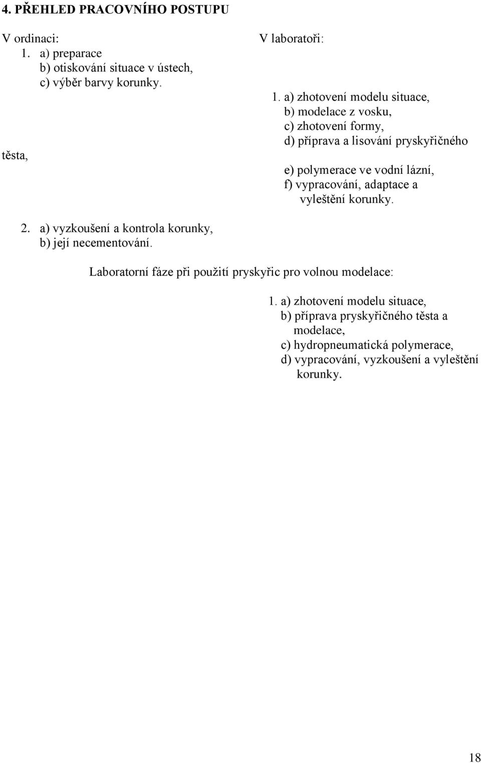 vypracování, adaptace a vyleštění korunky. 2. a) vyzkoušení a kontrola korunky, b) její necementování.