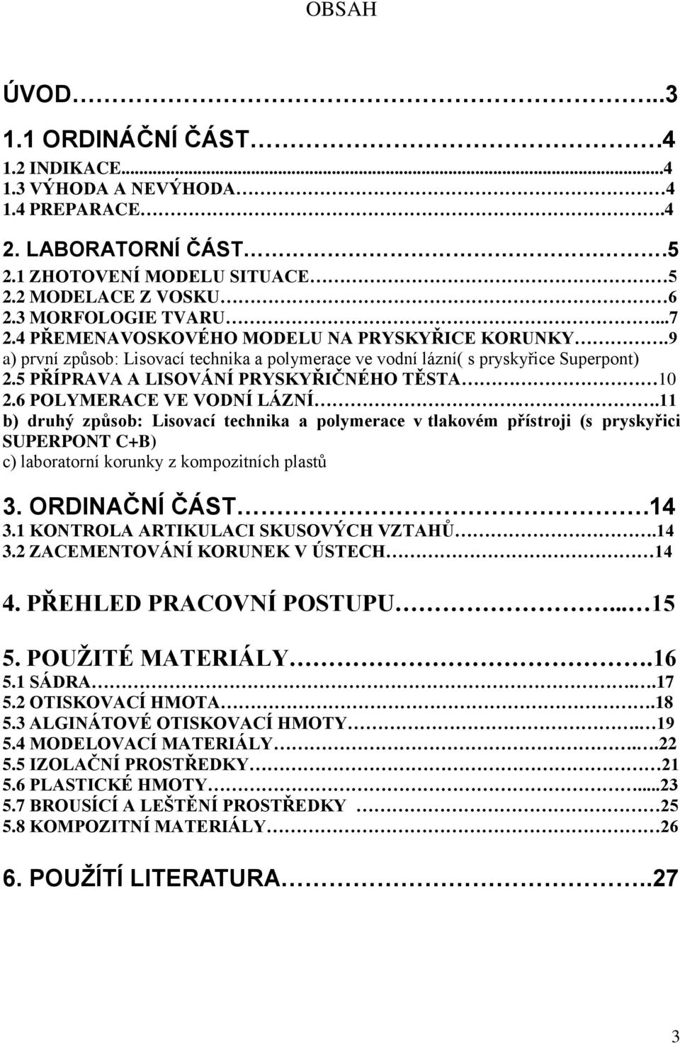 6 POLYMERACE VE VODNÍ LÁZNÍ.11 b) druhý způsob: Lisovací technika a polymerace v tlakovém přístroji (s pryskyřici SUPERPONT C+B) c) laboratorní korunky z kompozitních plastů 3. ORDINAČNÍ ČÁST.14 3.