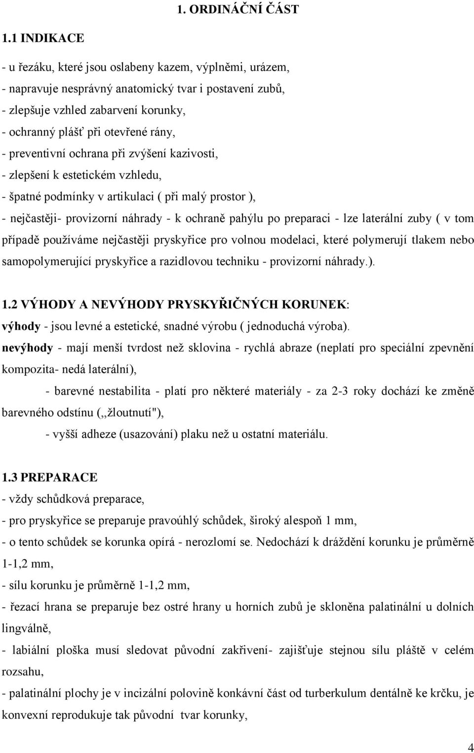 preventivní ochrana při zvýšení kazivosti, - zlepšení k estetickém vzhledu, - špatné podmínky v artikulaci ( při malý prostor ), - nejčastěji- provizorní náhrady - k ochraně pahýlu po preparaci - lze