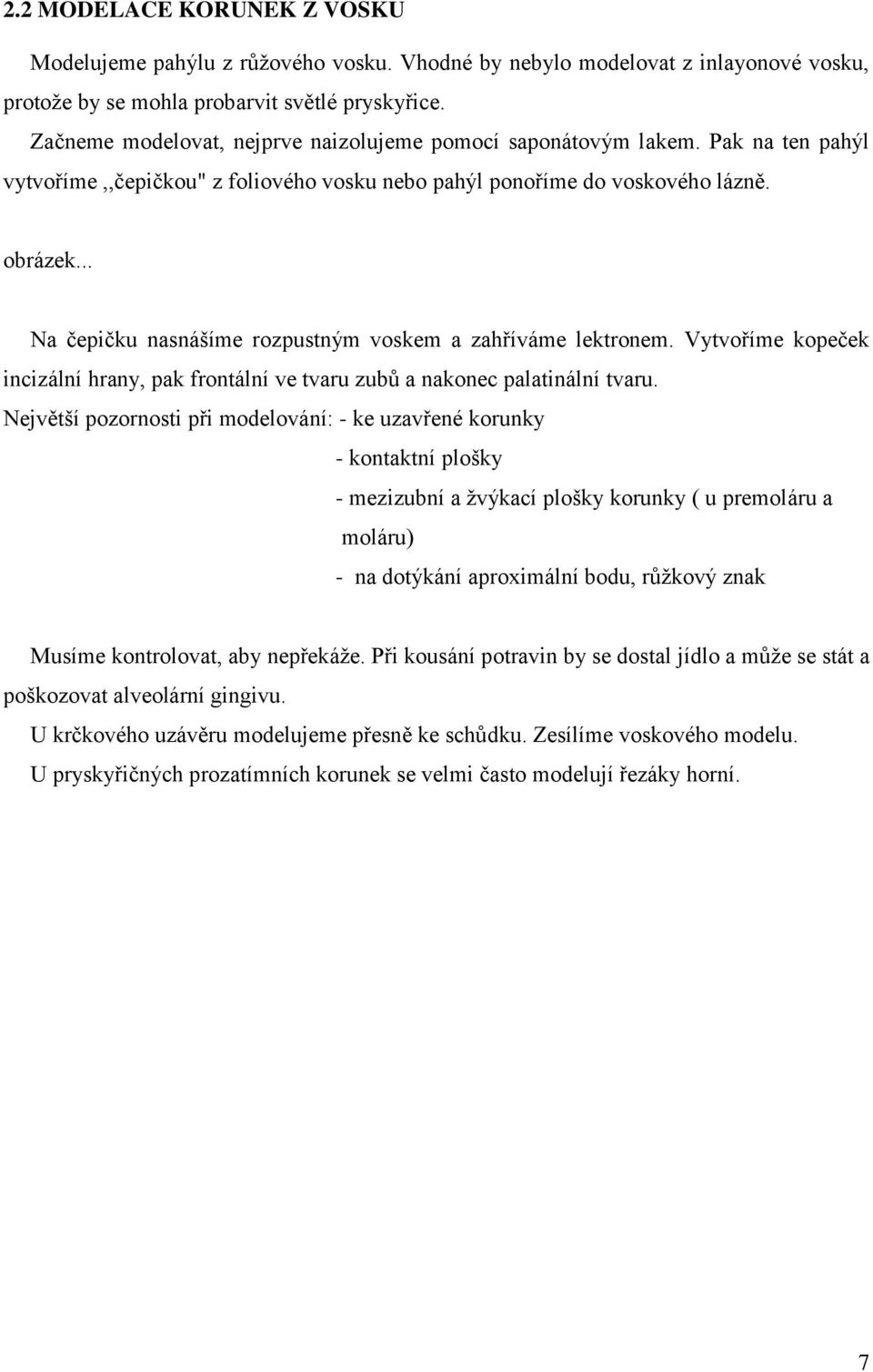 .. Na čepičku nasnášíme rozpustným voskem a zahříváme lektronem. Vytvoříme kopeček incizální hrany, pak frontální ve tvaru zubů a nakonec palatinální tvaru.