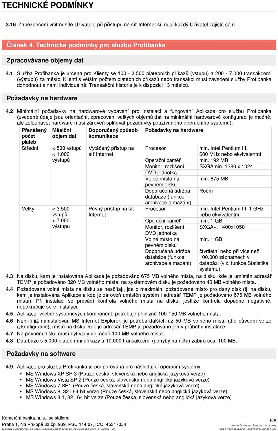 Klienti s větším počtem platebních příkazů nebo transakcí musí zavedení služby Profibanka dohodnout s námi individuálně. Transakční historie je k dispozici 13 měsíců. Požadavky na hardware 4.