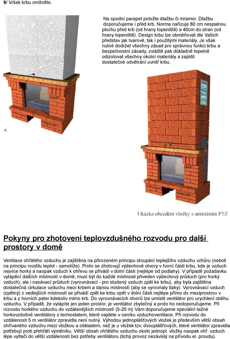 Je však nutné dodržet všechny zásad pro správnou funkci krbu a bezpečnostní zásady, zvláště pak důkladně tepelně odizolovat všechny okolní materiály a zajistit dostatečné odvětrání uvnitř krbu.