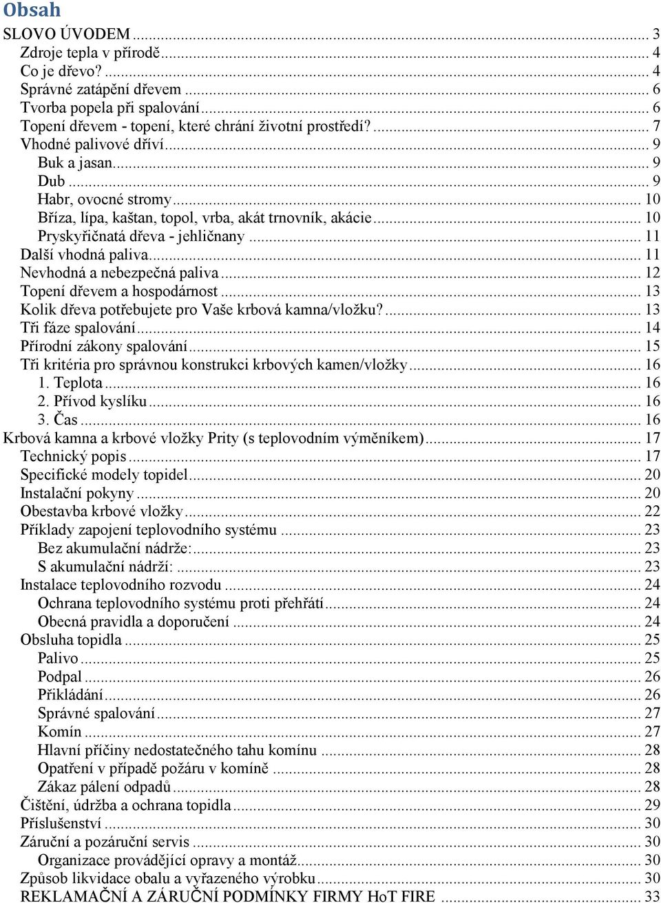 .. 11 Další vhodná paliva... 11 Nevhodná a nebezpečná paliva... 12 Topení dřevem a hospodárnost... 13 Kolik dřeva potřebujete pro Vaše krbová kamna/vložku?... 13 Tři fáze spalování.
