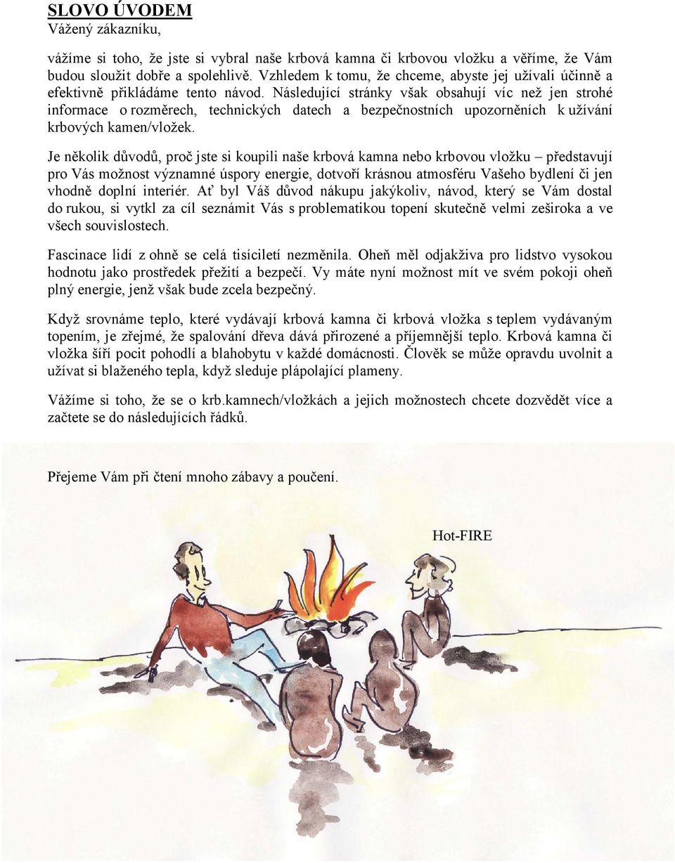 Následující stránky však obsahují víc než jen strohé informace o rozměrech, technických datech a bezpečnostních upozorněních k užívání krbových kamen/vložek.