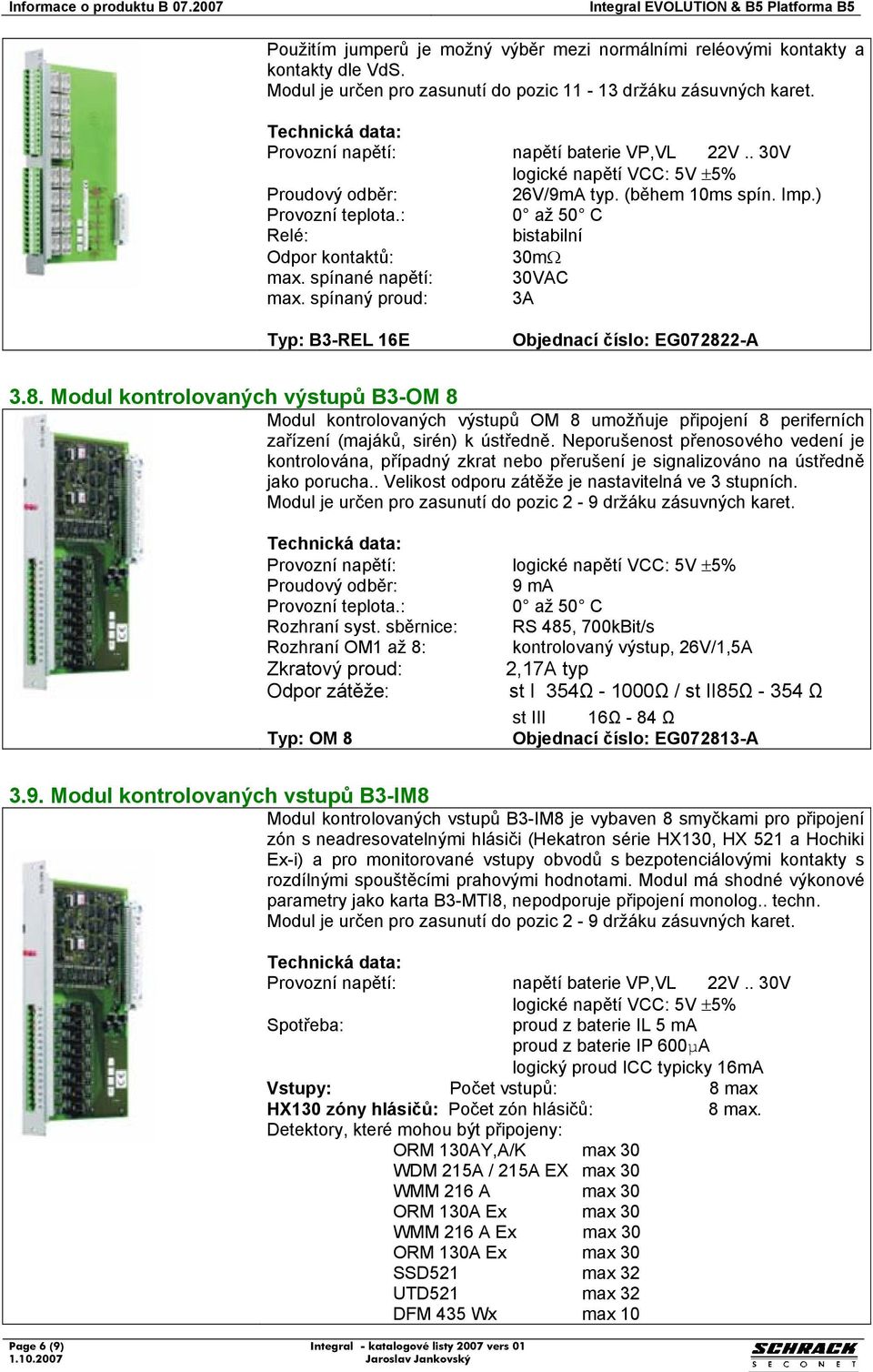 2-A 3.8. Modul kontrolovaných výstupů B3-OM 8 Modul kontrolovaných výstupů OM 8 umožňuje připojení 8 periferních zařízení (majáků, sirén) k ústředně.