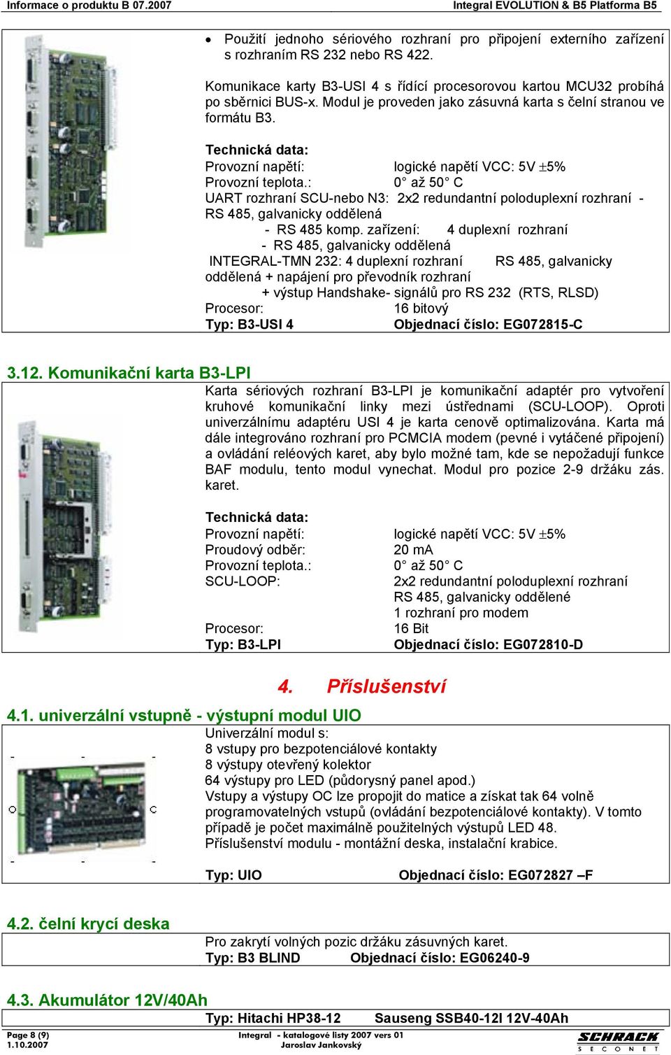 zařízení: 4 duplexní rozhraní - RS 485, galvanicky oddělená INTEGRAL-TMN 232: 4 duplexní rozhraní RS 485, galvanicky oddělená + napájení pro převodník rozhraní + výstup Handshake- signálů pro RS 232