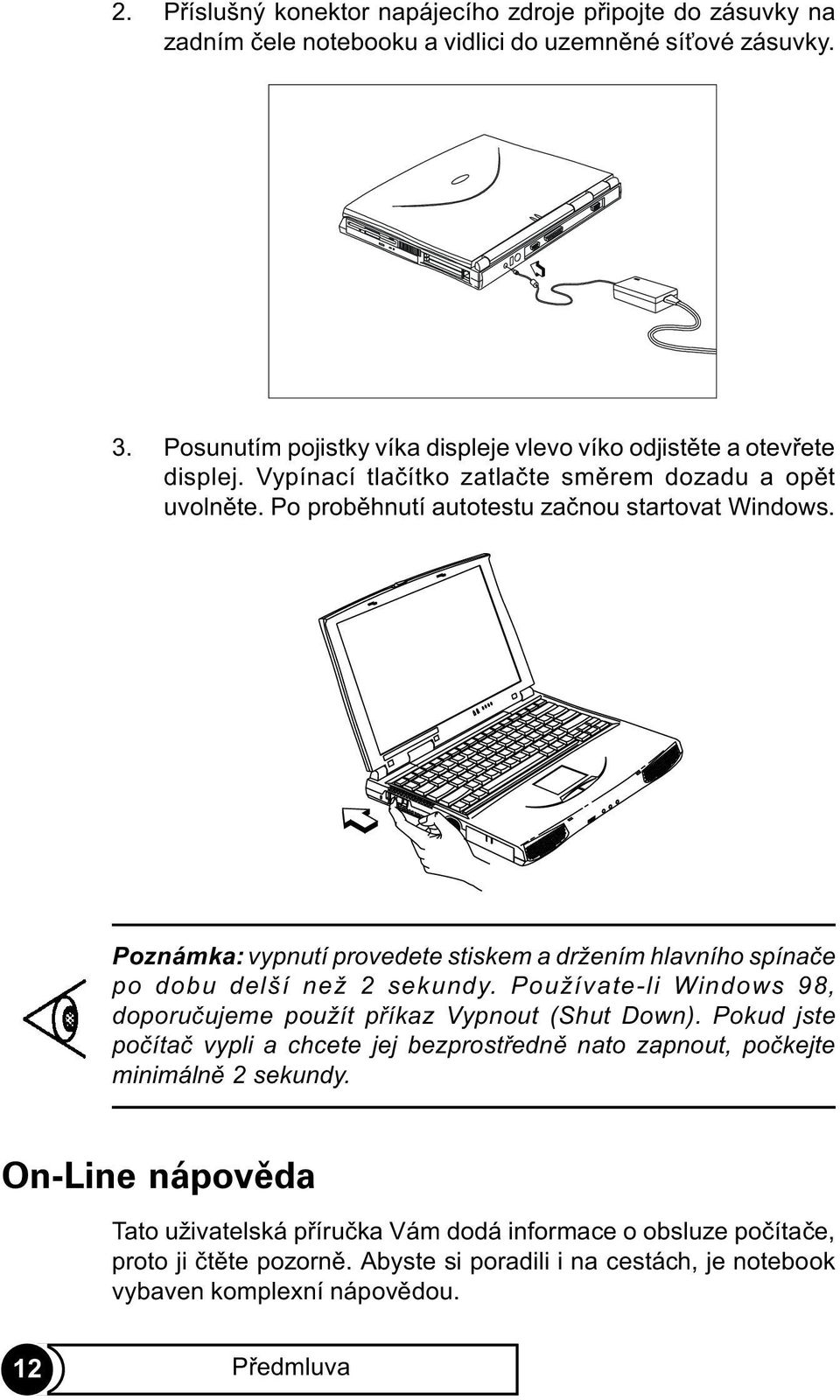 Poznámka: vypnutí provedete stiskem a držením hlavního spínaèe po dobu delší než 2 sekundy. Používate-li Windows 98, doporuèujeme použít pøíkaz Vypnout (Shut Down).