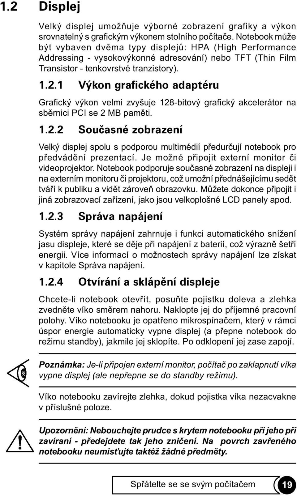 1 Výkon grafického adaptéru Grafický výkon velmi zvyšuje 128-bitový grafický akcelerátor na sbìrnici PCI se 2 MB pamìti. 1.2.2 Souèasné zobrazení Velký displej spolu s podporou multimédií pøedurèují notebook pro pøedvádìní prezentací.