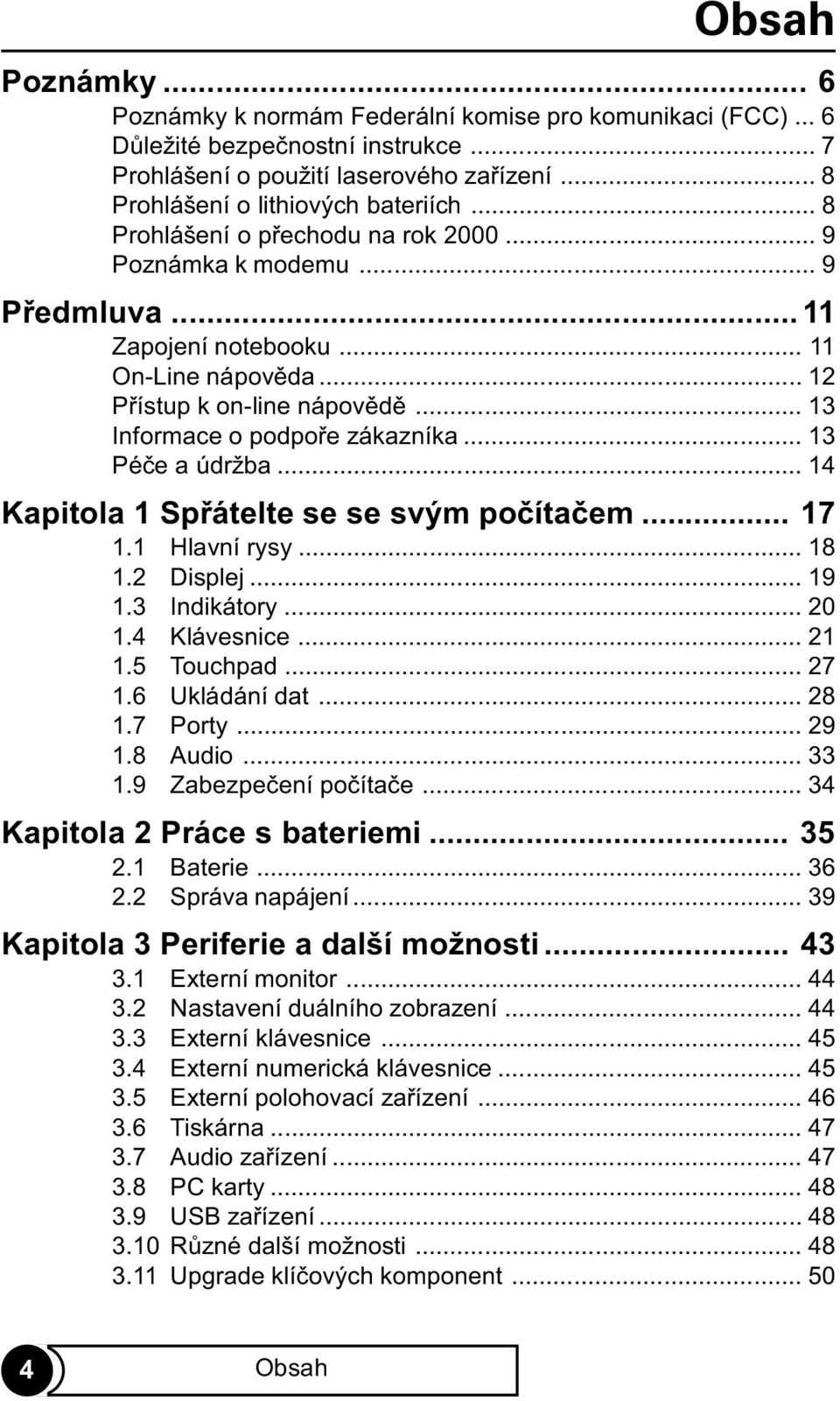 .. 13 Péèe a údržba... 14 Kapitola 1 Spøátelte se se svým poèítaèem... 17 1.1 Hlavní rysy... 18 1.2 Displej... 19 1.3 Indikátory... 20 1.4 Klávesnice... 21 1.5 Touchpad... 27 1.6 Ukládání dat... 28 1.