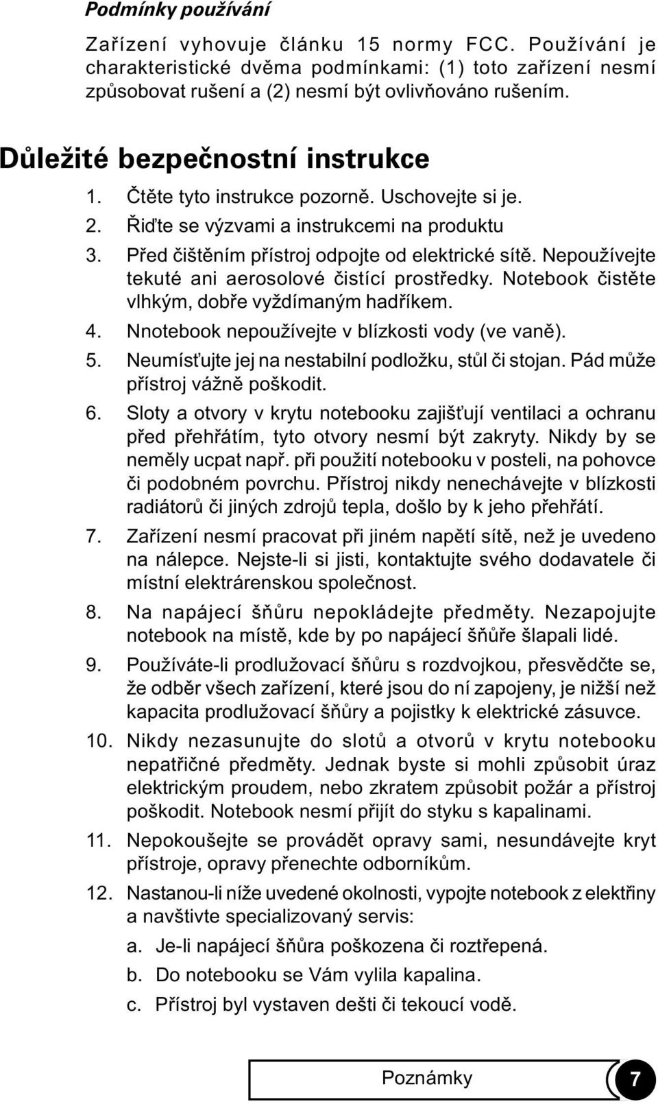 Nepoužívejte tekuté ani aerosolové èistící prostøedky. Notebook èistìte vlhkým, dobøe vyždímaným hadøíkem. 4. Nnotebook nepoužívejte v blízkosti vody (ve vanì). 5.