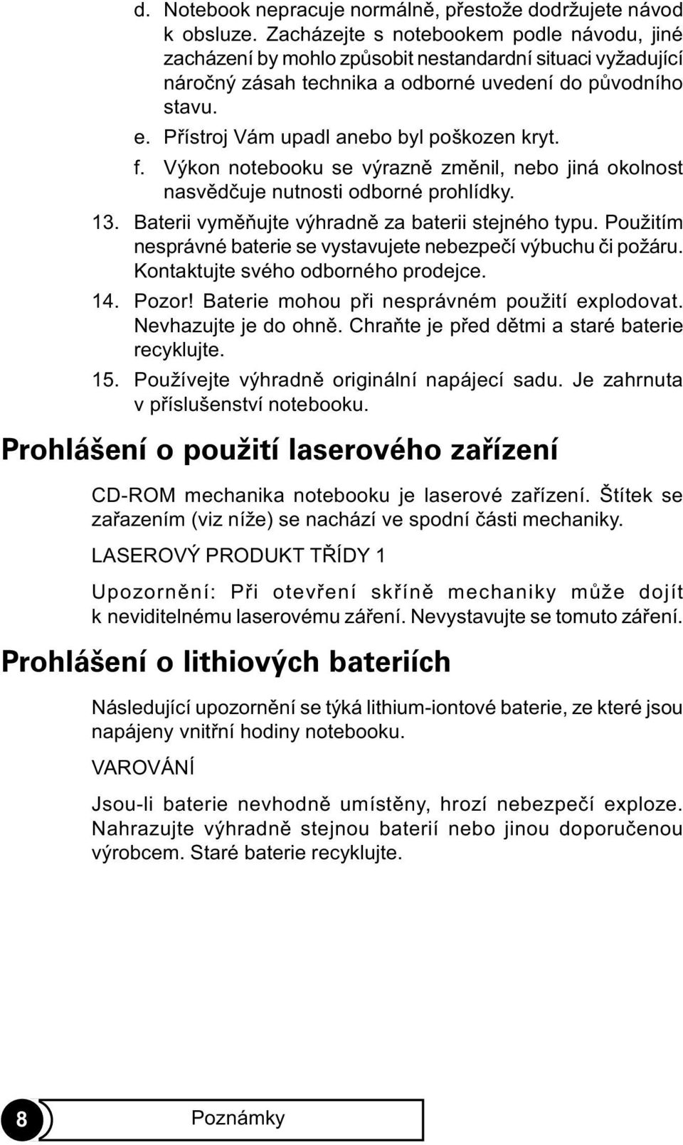 Pøístroj Vám upadl anebo byl poškozen kryt. f. Výkon notebooku se výraznì zmìnil, nebo jiná okolnost nasvìdèuje nutnosti odborné prohlídky. 13. Baterii vymìòujte výhradnì za baterii stejného typu.