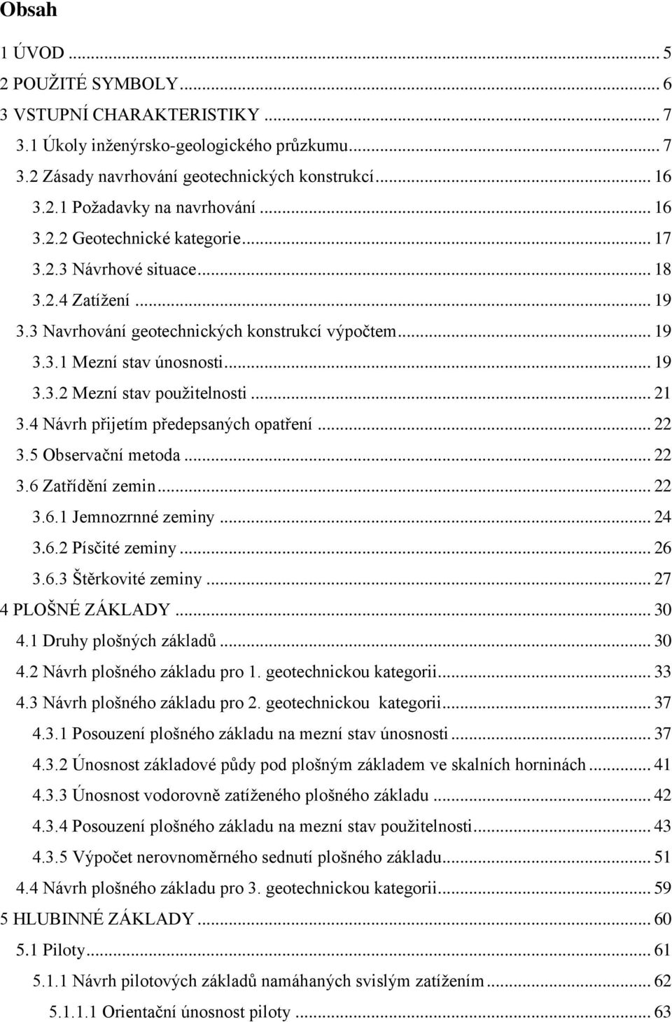 .. 21 3.4 Návrh přijetím předepsaných opatření... 22 3.5 Observační metoda... 22 3.6 Zatřídění zemin... 22 3.6.1 Jemnozrnné zeminy... 24 3.6.2 Písčité zeminy... 26 3.6.3 Štěrkovité zeminy.