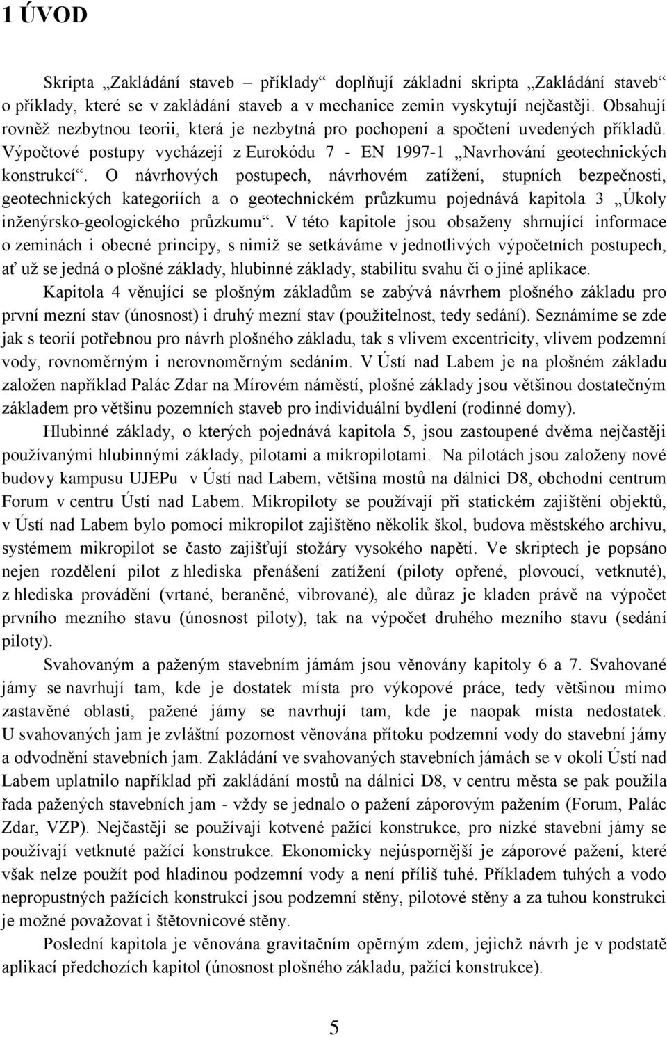 O návrhových postupech, návrhovém zatížení, stupních bezpečnosti, geotechnických kategoriích a o geotechnickém průzkumu pojednává kapitola 3 Úkoly inženýrsko-geologického průzkumu.