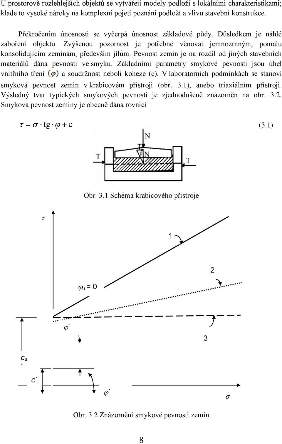 Pevnost zemin je na rozdíl od jiných stavebních materiálů dána pevností ve smyku. Základními parametry smykové pevnosti jsou úhel vnitřního tření a soudržnost neboli koheze (c).