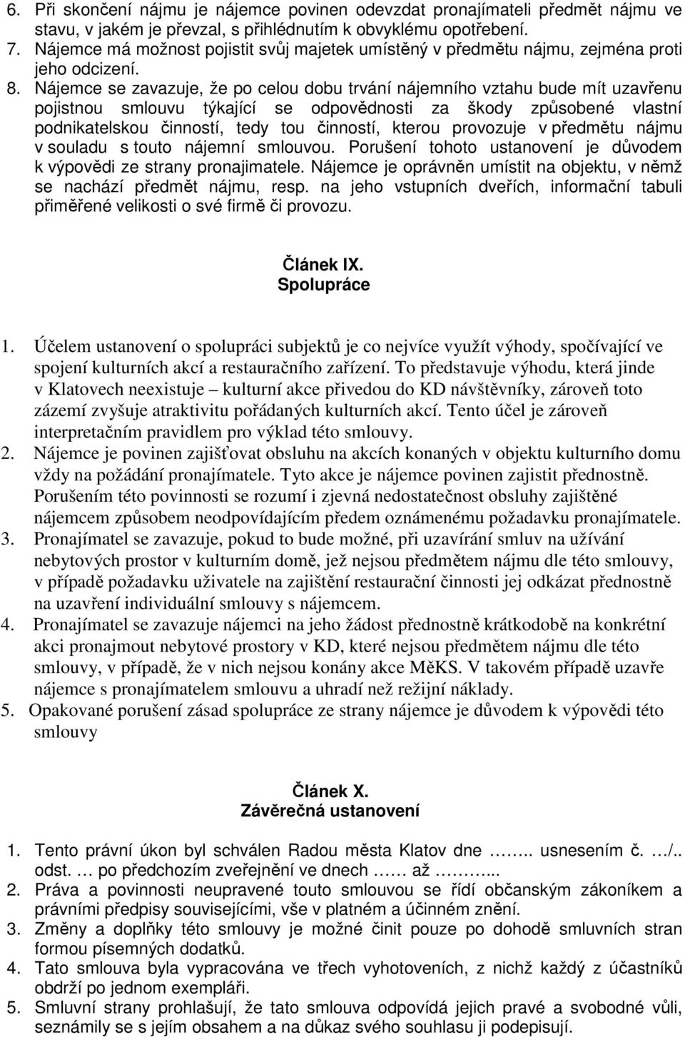 Nájemce se zavazuje, že po celou dobu trvání nájemního vztahu bude mít uzavřenu pojistnou smlouvu týkající se odpovědnosti za škody způsobené vlastní podnikatelskou činností, tedy tou činností,