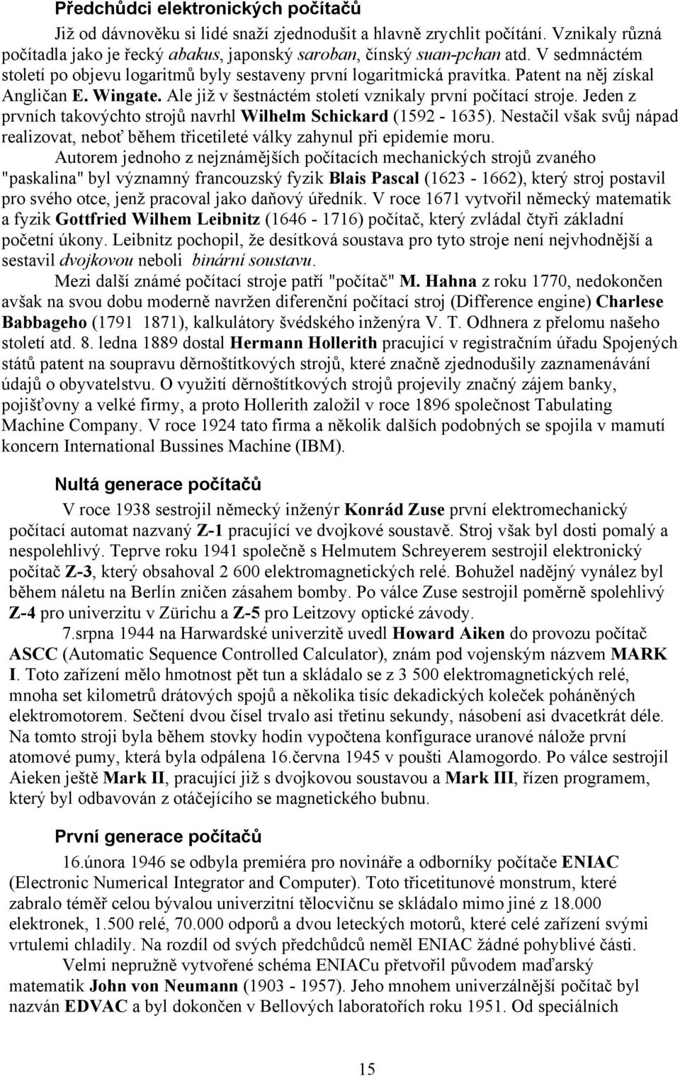 Jeden z prvních takovýchto strojů navrhl Wilhelm Schickard (1592-1635). Nestačil však svůj nápad realizovat, neboť během třicetileté války zahynul při epidemie moru.