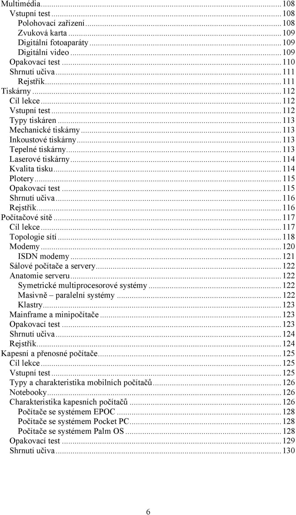 ..115 Opakovací test...115 Shrnutí učiva...116 Rejstřík...116 Počítačové sítě...117 Cíl lekce...117 Topologie sítí...118 Modemy...120 ISDN modemy...121 Sálové počítače a servery...122 Anatomie serveru.