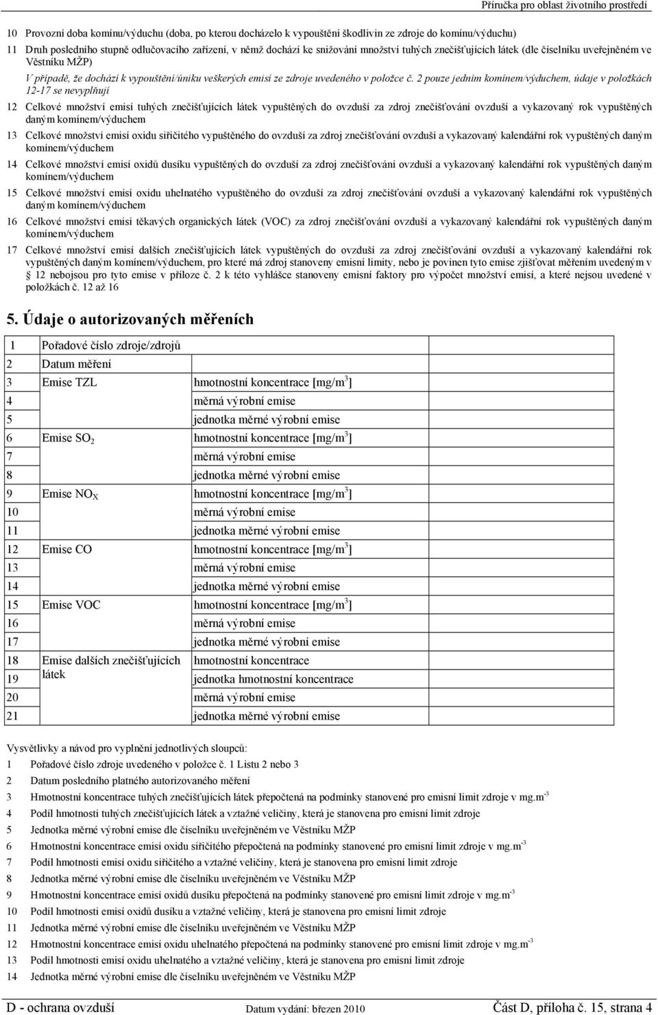 2 pouze jedním komínem/výduchem, údaje v položkách 12-17 se nevyplňují 12 Celkové množství emisí tuhých znečišťujících látek vypuštěných do ovzduší za zdroj znečišťování ovzduší a vykazovaný rok