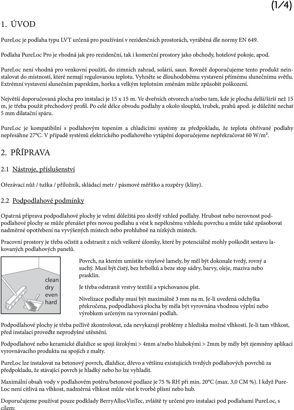 Rovněž doporučujeme tento produkt neinstalovat do místností, které nemají regulovanou teplotu. Vyhněte se dlouhodobému vystavení přímému slunečnímu světlu.