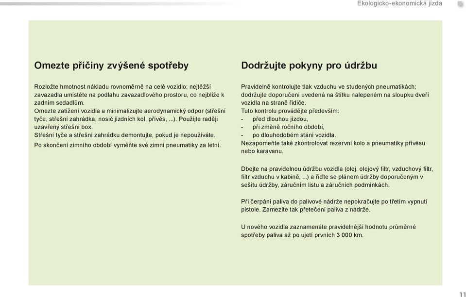 sedadlům. Omezte zatížení vozidla a minimalizujte aerodynamický odpor (střešní tyče, střešní zahrádka, nosič jízdních kol, přívěs,...). Použijte raději uzavřený střešní box.