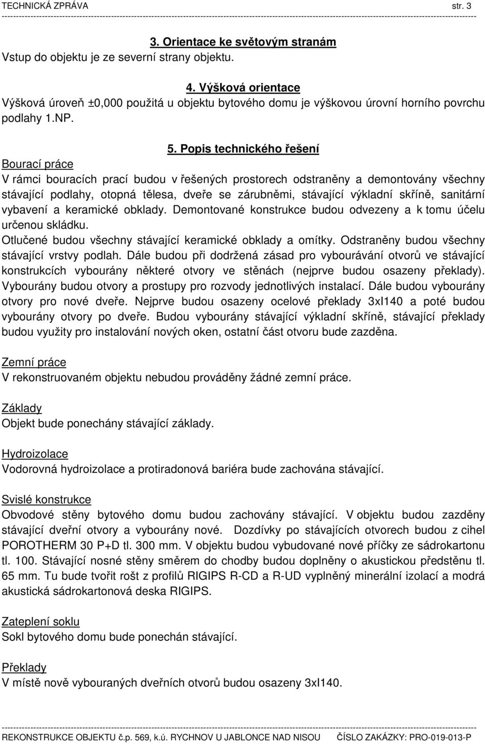 Popis technického řešení Bourací práce V rámci bouracích prací budou v řešených prostorech odstraněny a demontovány všechny stávající podlahy, otopná tělesa, dveře se zárubněmi, stávající výkladní