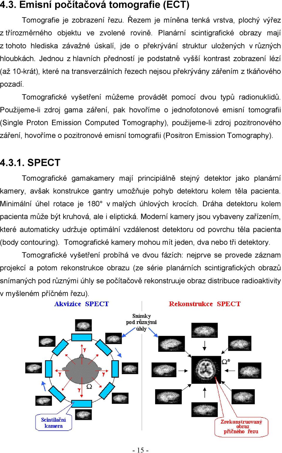 Jednou z hlavních předností je podstatně vyšší kontrast zobrazení lézí (až 10-krát), které na transverzálních řezech nejsou překrývány zářením z tkáňového pozadí.