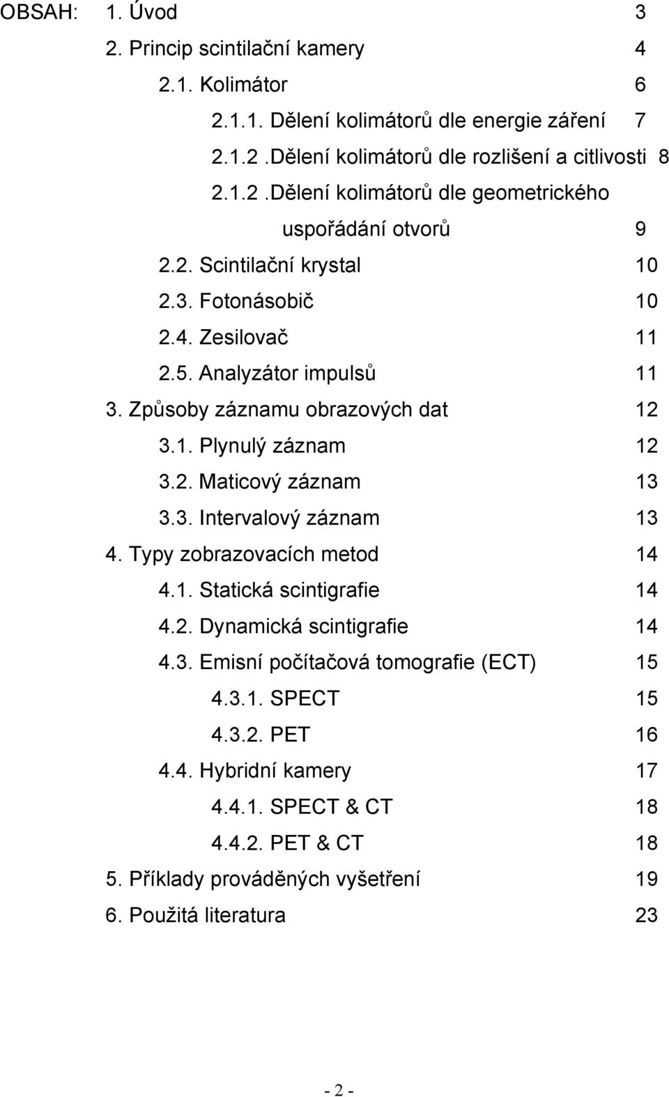 Typy zobrazovacích metod 14 4.1. Statická scintigrafie 14 4.2. Dynamická scintigrafie 14 4.3. Emisní počítačová tomografie (ECT) 15 4.3.1. SPECT 15 4.3.2. PET 16 4.4. Hybridní kamery 17 4.